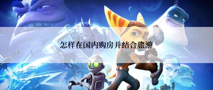 怎样在国内购房并结合旅游
