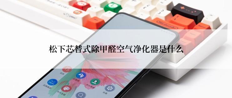 松下芯替式除甲醛空气净化器是什么