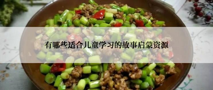 有哪些适合儿童学习的故事启蒙资源