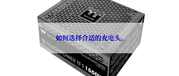如何选择合适的充电头。