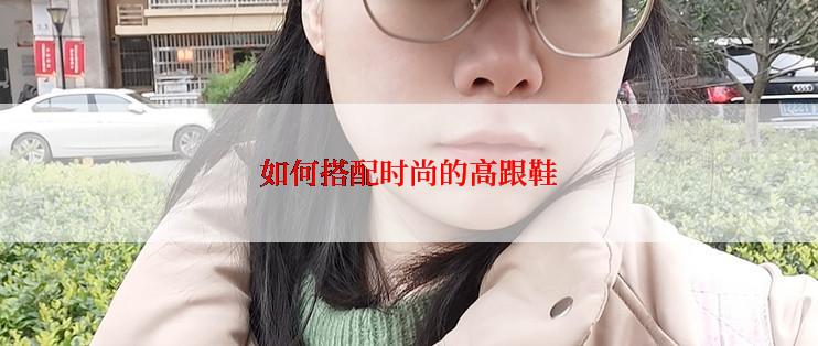 如何搭配时尚的高跟鞋