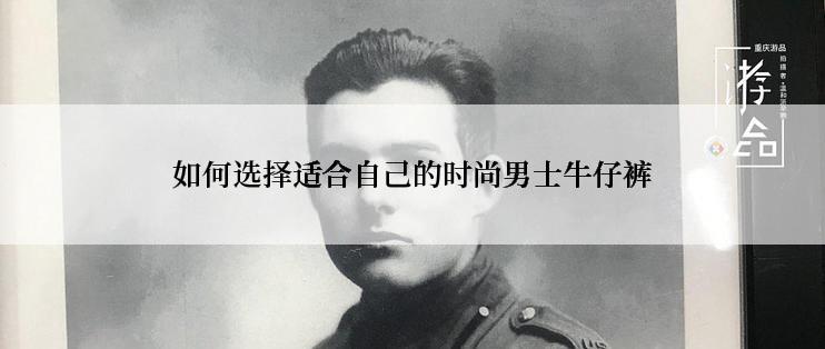 如何选择适合自己的时尚男士牛仔裤
