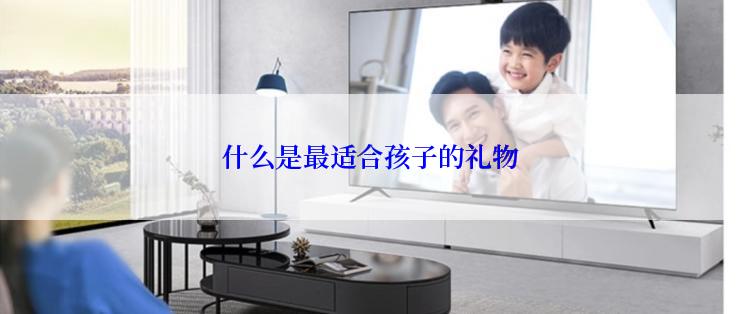 什么是最适合孩子的礼物