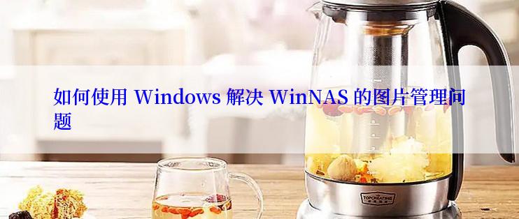 如何使用 Windows 解决 WinNAS 的图片管理问题