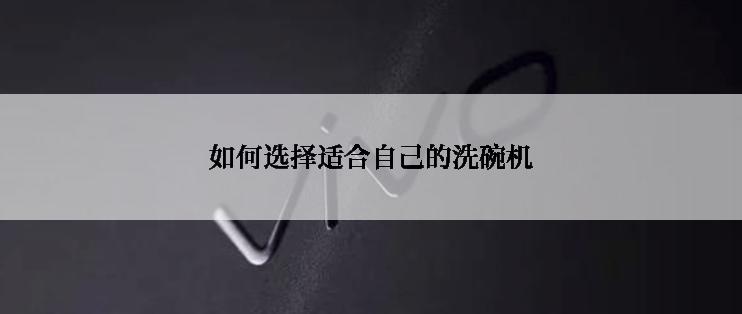 如何选择适合自己的洗碗机