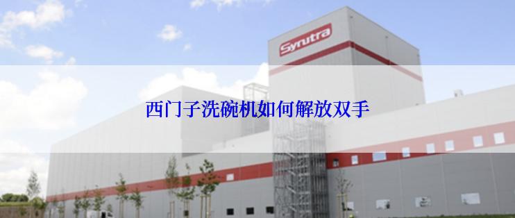 西门子洗碗机如何解放双手