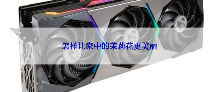 怎样让家中的茉莉花更美丽