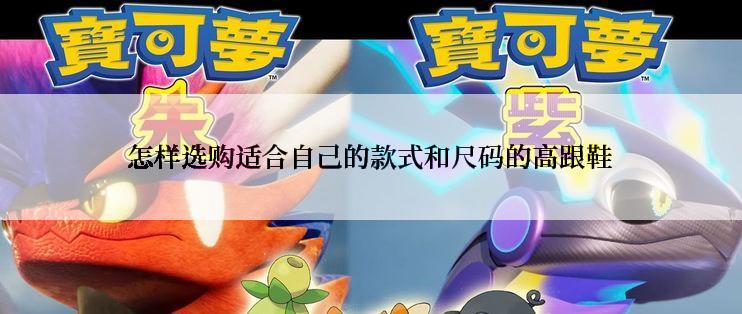 怎样选购适合自己的款式和尺码的高跟鞋