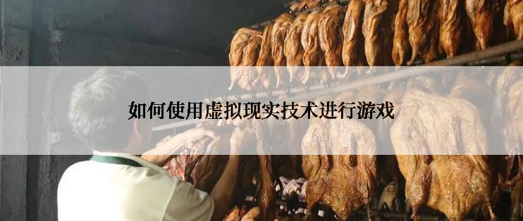 如何使用虚拟现实技术进行游戏
