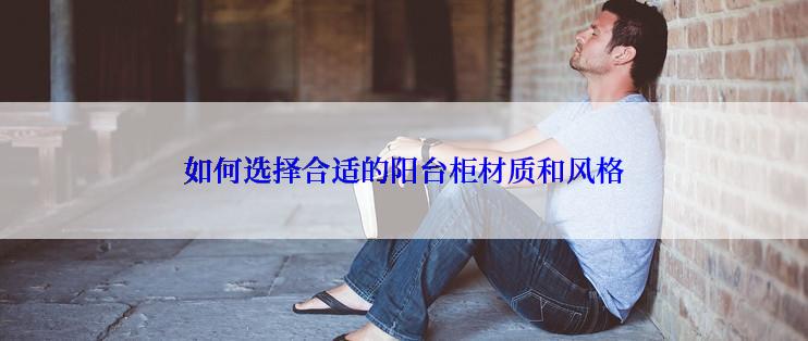 如何选择合适的阳台柜材质和风格