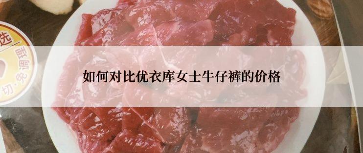 如何对比优衣库女士牛仔裤的价格
