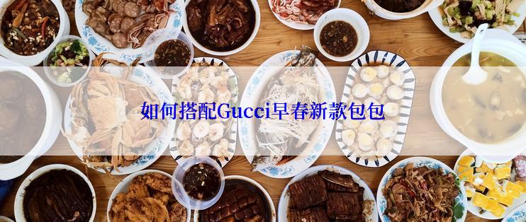 如何搭配Gucci早春新款包包