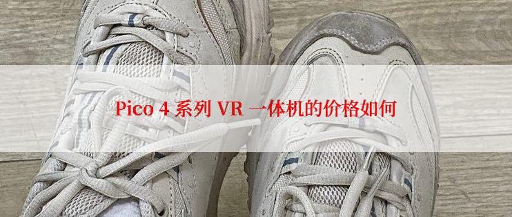 Pico 4 系列 VR 一体机的价格如何