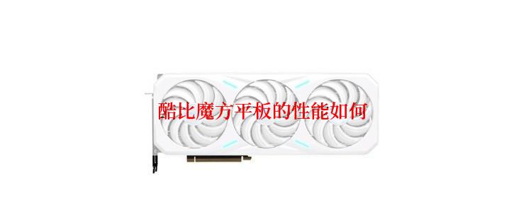 酷比魔方平板的性能如何