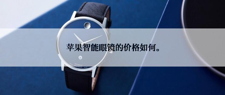 苹果智能眼镜的价格如何。