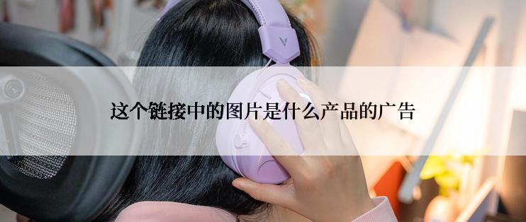 这个链接中的图片是什么产品的广告
