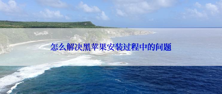 怎么解决黑苹果安装过程中的问题