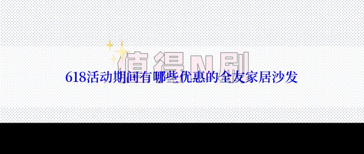 618活动期间有哪些优惠的全友家居沙发