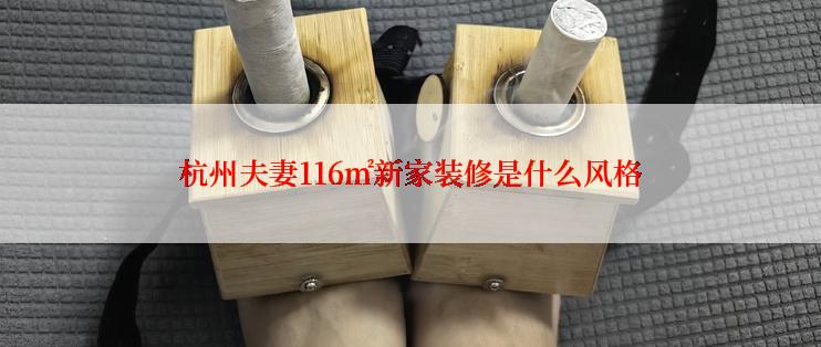 杭州夫妻116㎡新家装修是什么风格