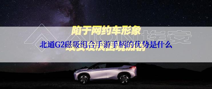 北通G2磁吸组合手游手柄的优势是什么