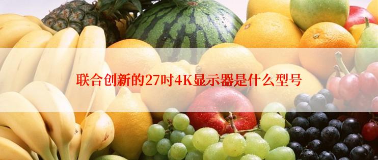 联合创新的27吋4K显示器是什么型号