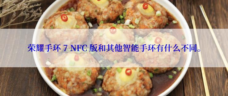 荣耀手环 7 NFC 版和其他智能手环有什么不同。