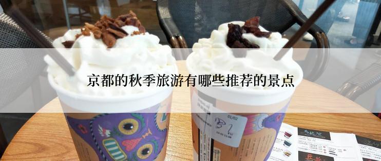 京都的秋季旅游有哪些推荐的景点