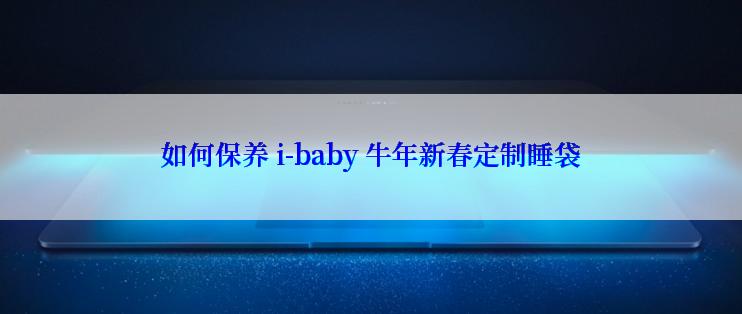 如何保养 i-baby 牛年新春定制睡袋