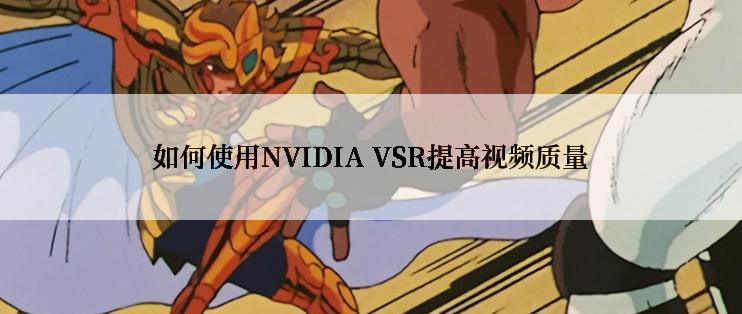 如何使用NVIDIA VSR提高视频质量