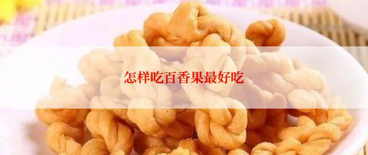 怎样吃百香果最好吃