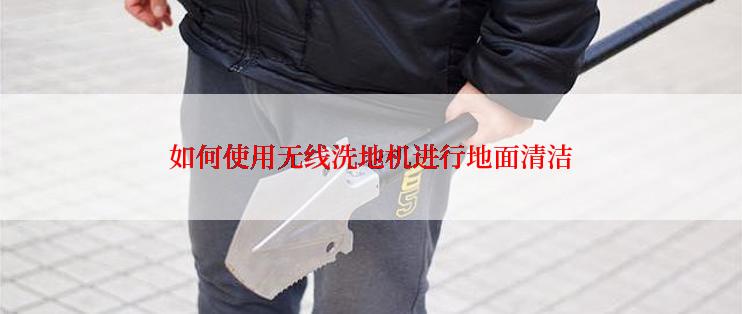 如何使用无线洗地机进行地面清洁