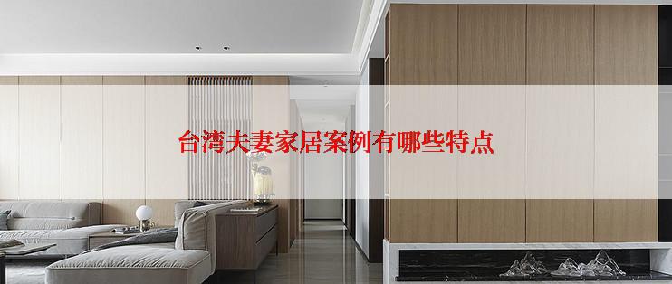 台湾夫妻家居案例有哪些特点