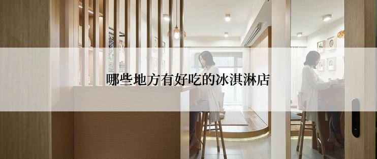 哪些地方有好吃的冰淇淋店