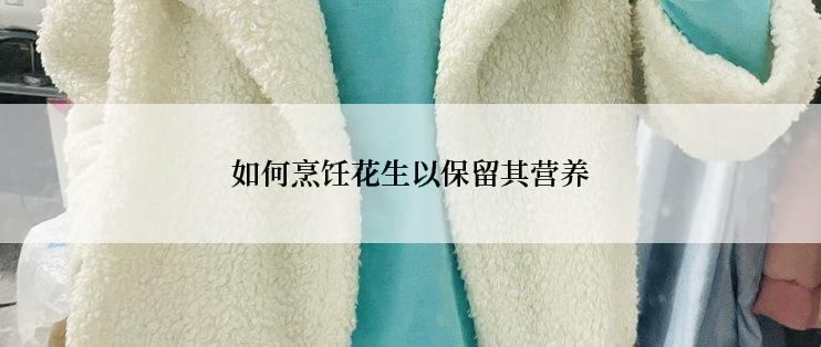 如何烹饪花生以保留其营养