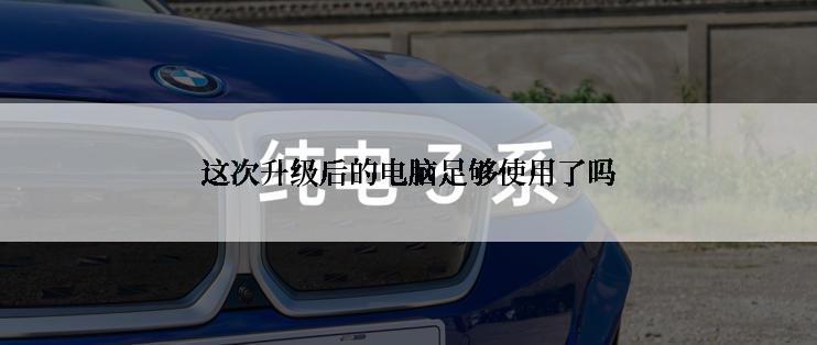 这次升级后的电脑足够使用了吗