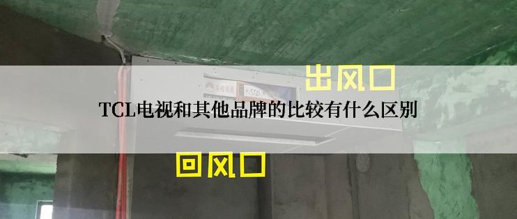 TCL电视和其他品牌的比较有什么区别