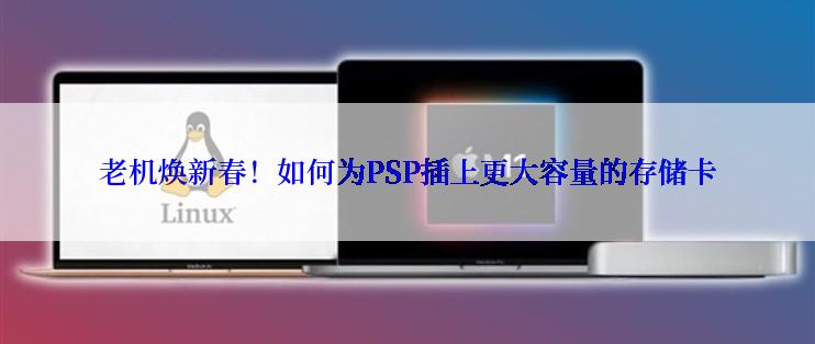 老机焕新春！如何为PSP插上更大容量的存储卡