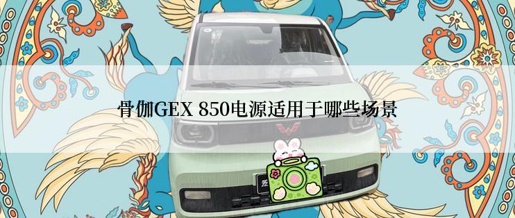 骨伽GEX 850电源适用于哪些场景