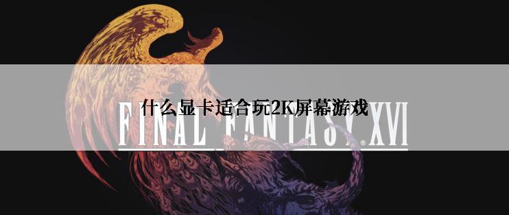 什么显卡适合玩2K屏幕游戏