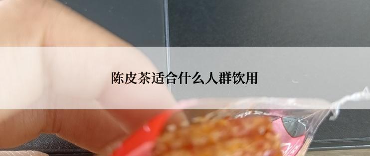 陈皮茶适合什么人群饮用