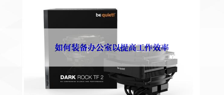 如何装备办公室以提高工作效率