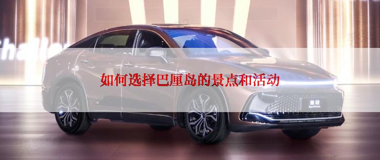 如何选择巴厘岛的景点和活动