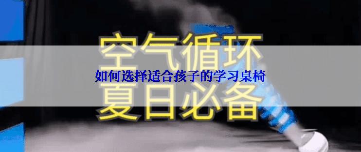 如何选择适合孩子的学习桌椅