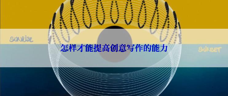 怎样才能提高创意写作的能力