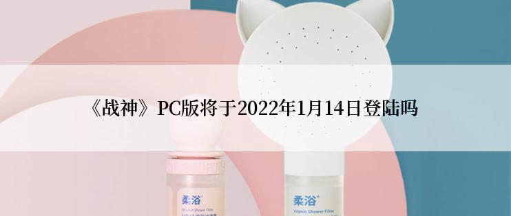 《战神》PC版将于2022年1月14日登陆吗