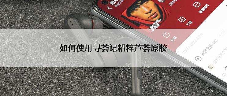 如何使用寻荟记精粹芦荟原胶