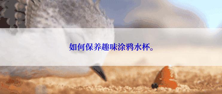 如何保养趣味涂鸦水杯。