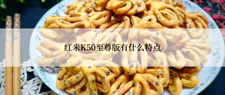 红米K50至尊版有什么特点
