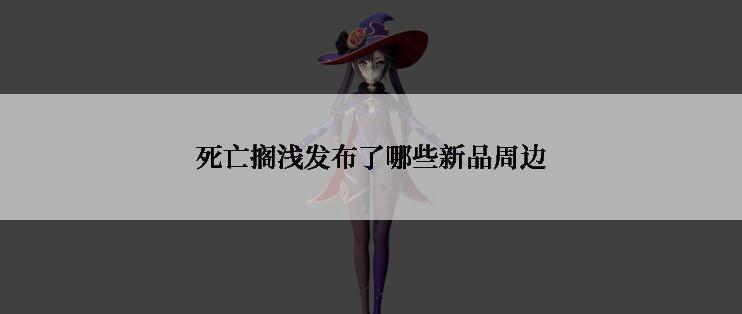 死亡搁浅发布了哪些新品周边