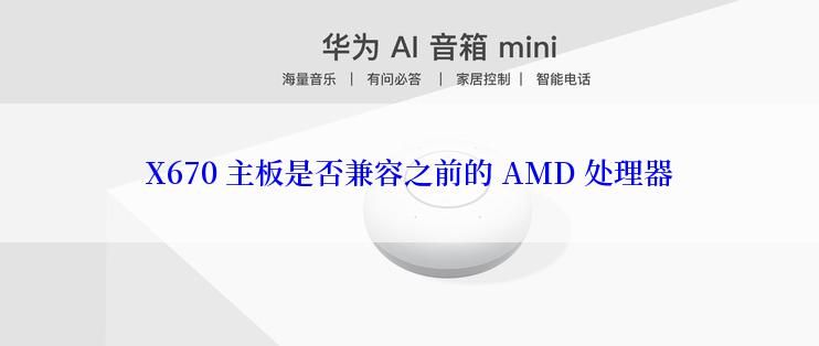 X670 主板是否兼容之前的 AMD 处理器